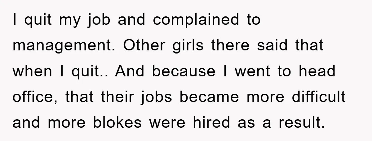 I quit my job and complained to management. Other girls there said that when I quit.. And because I went to head office, that their jobs became more difficult and...