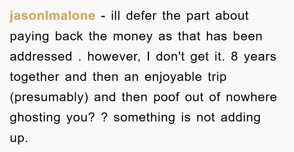 jasonlmalone − ill defer the part about paying back the money as that has been addressed . however, I don't get it. 8 years together and then an enjoyable trip...