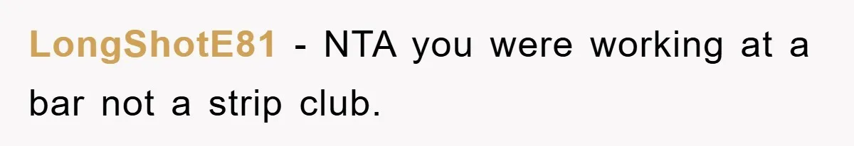LongShotE81 − NTA you were working at a bar not a strip club.