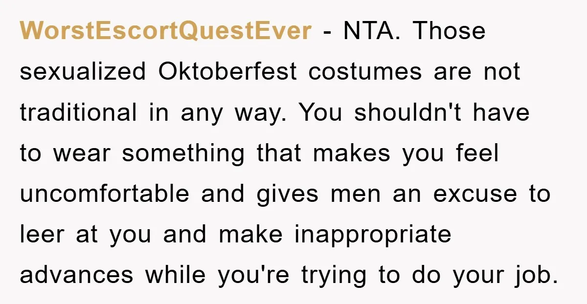 WorstEscortQuestEver − NTA. Those sexualized Oktoberfest costumes are not traditional in any way. You shouldn't have to wear something that makes you feel uncomfortable and gives men an excuse to...