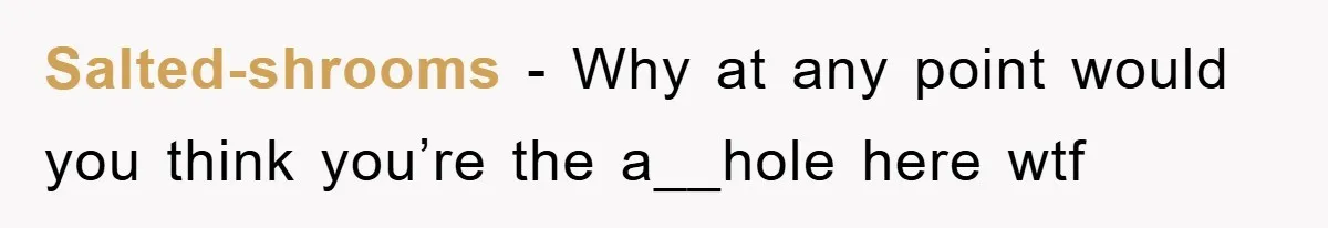 Salted-shrooms − Why at any point would you think you’re the a__hole here wtf