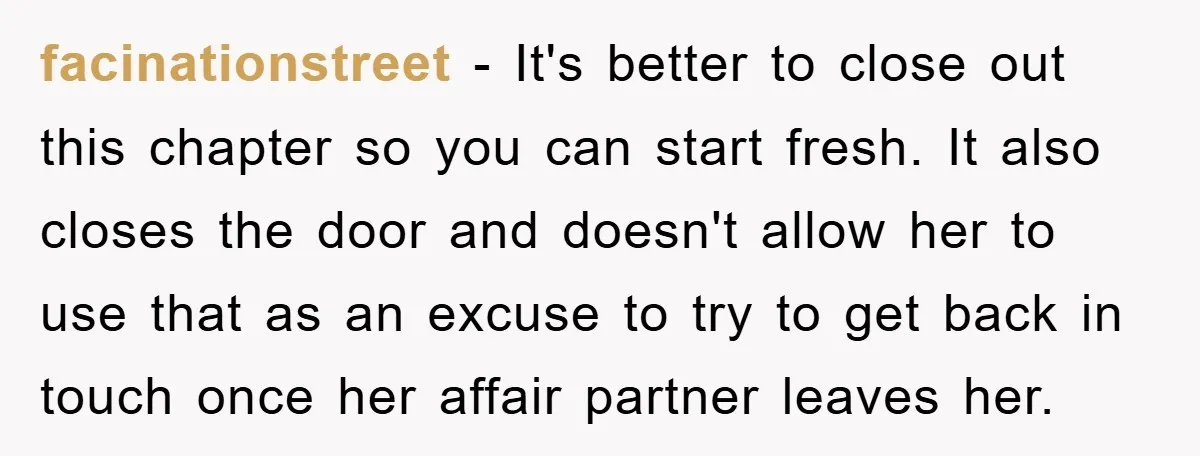 facinationstreet − It's better to close out this chapter so you can start fresh. It also closes the door and doesn't allow her to use that as an excuse to...