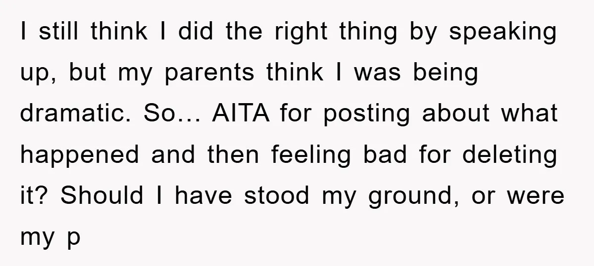 I still think I did the right thing by speaking up, but my parents think I was being dramatic. So… AITA for posting about what happened and then feeling bad...