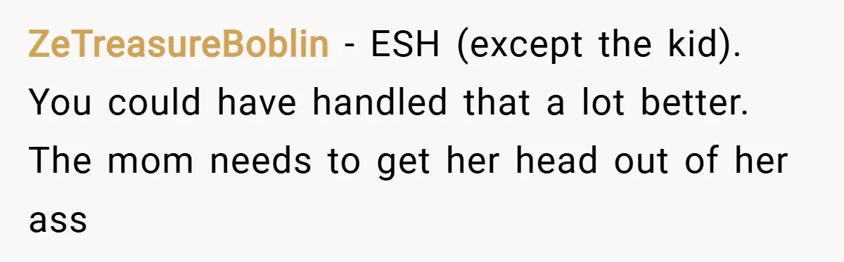 ZeTreasureBoblin − ESH (except the kid). You could have handled that a lot better. The mom needs to get her head out of her ass