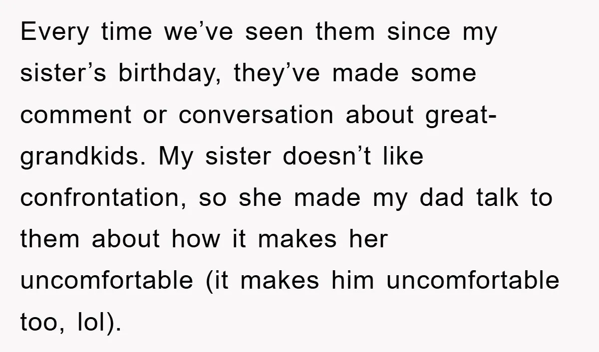 Every time we’ve seen them since my sister’s birthday, they’ve made some comment or conversation about great-grandkids. My sister doesn’t like confrontation, so she made my dad talk to them...