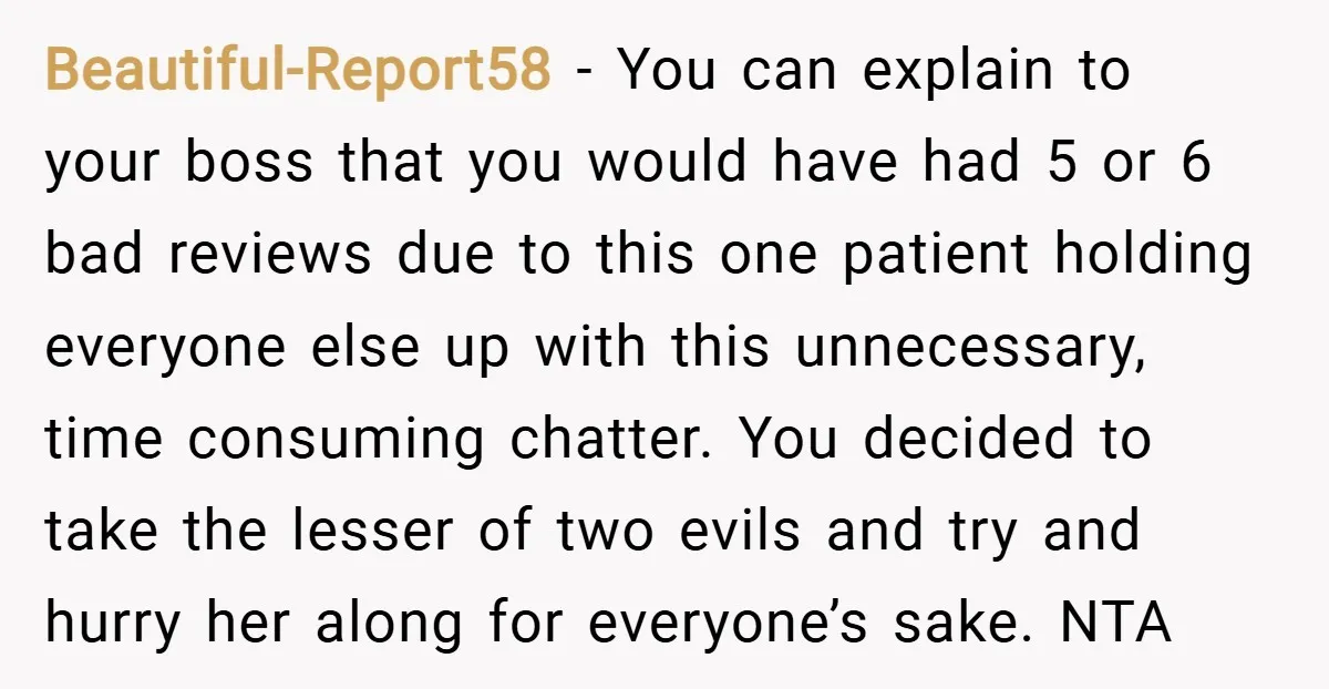 Beautiful-Report58 − You can explain to your boss that you would have had 5 or 6 bad reviews due to this one patient holding everyone else up with this unnecessary,...