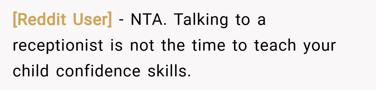 [Reddit User] − NTA. Talking to a receptionist is not the time to teach your child confidence skills.