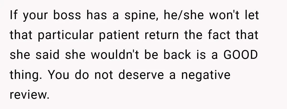 If your boss has a spine, he/she won't let that particular patient return the fact that she said she wouldn't be back is a GOOD thing. You do not deserve...