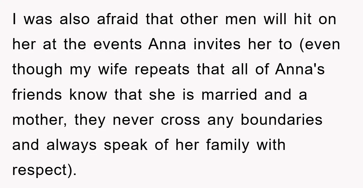I was also afraid that other men will hit on her at the events Anna invites her to (even though my wife repeats that all of Anna's friends know that...