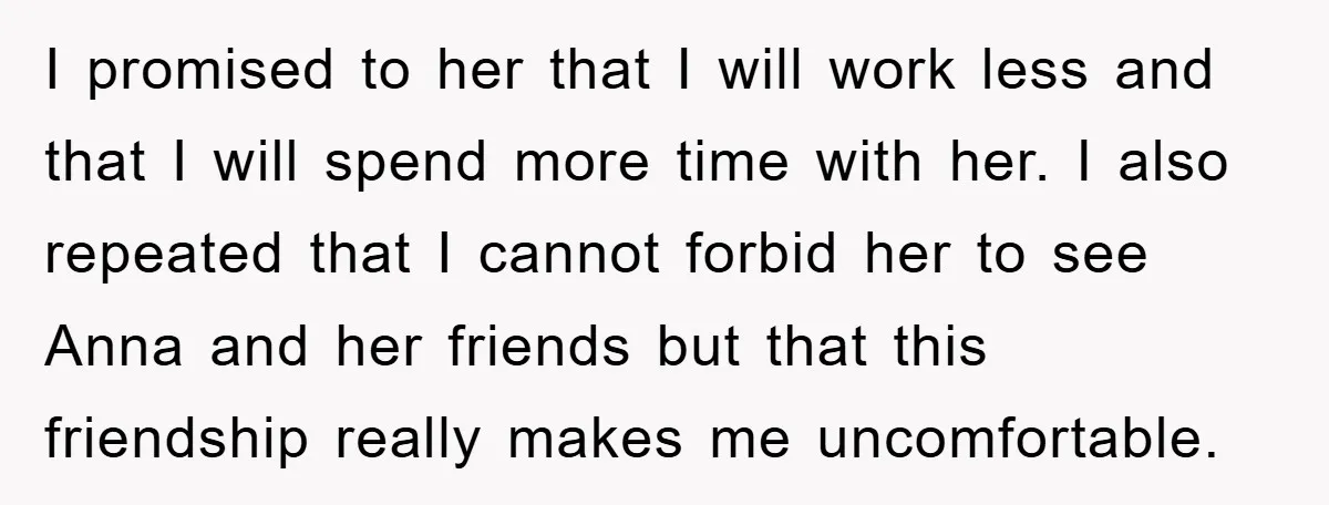 I promised to her that I will work less and that I will spend more time with her. I also repeated that I cannot forbid her to see Anna and...