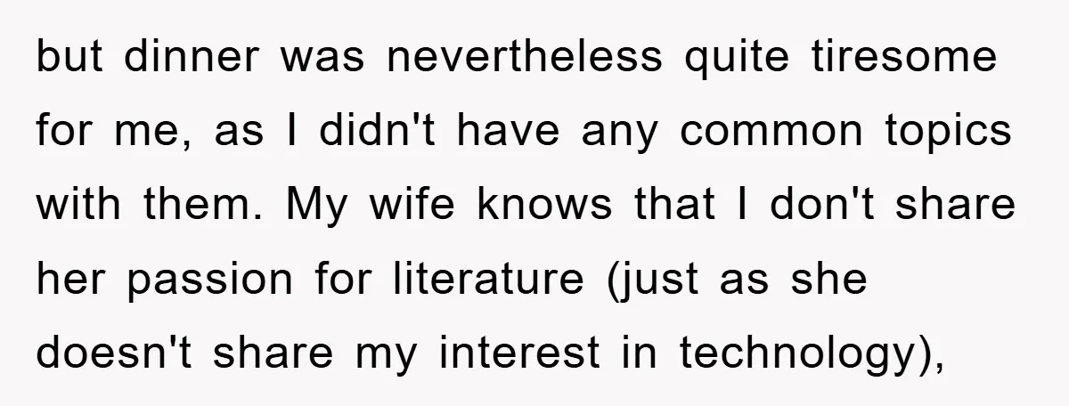 but dinner was nevertheless quite tiresome for me, as I didn't have any common topics with them. My wife knows that I don't share her passion for literature (just as...
