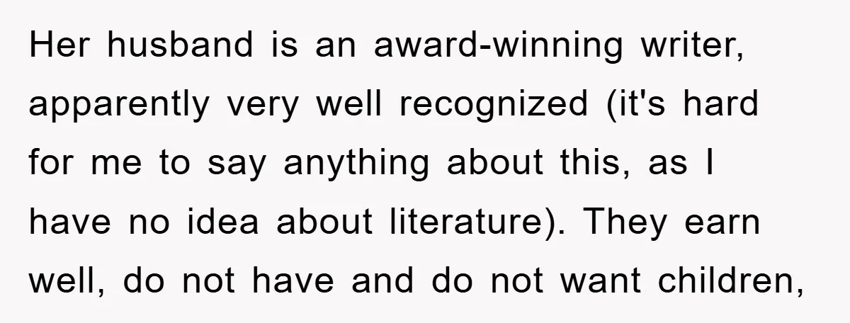 Her husband is an award-winning writer, apparently very well recognized (it's hard for me to say anything about this, as I have no idea about literature). They earn well, do...