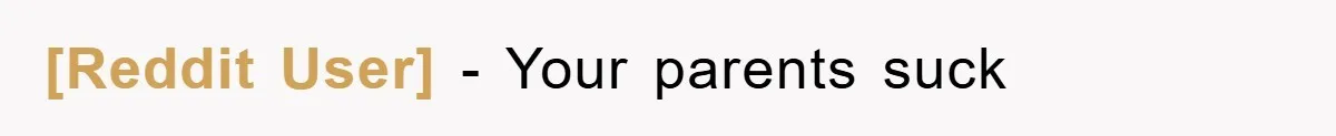 [Reddit User] − Your parents suck