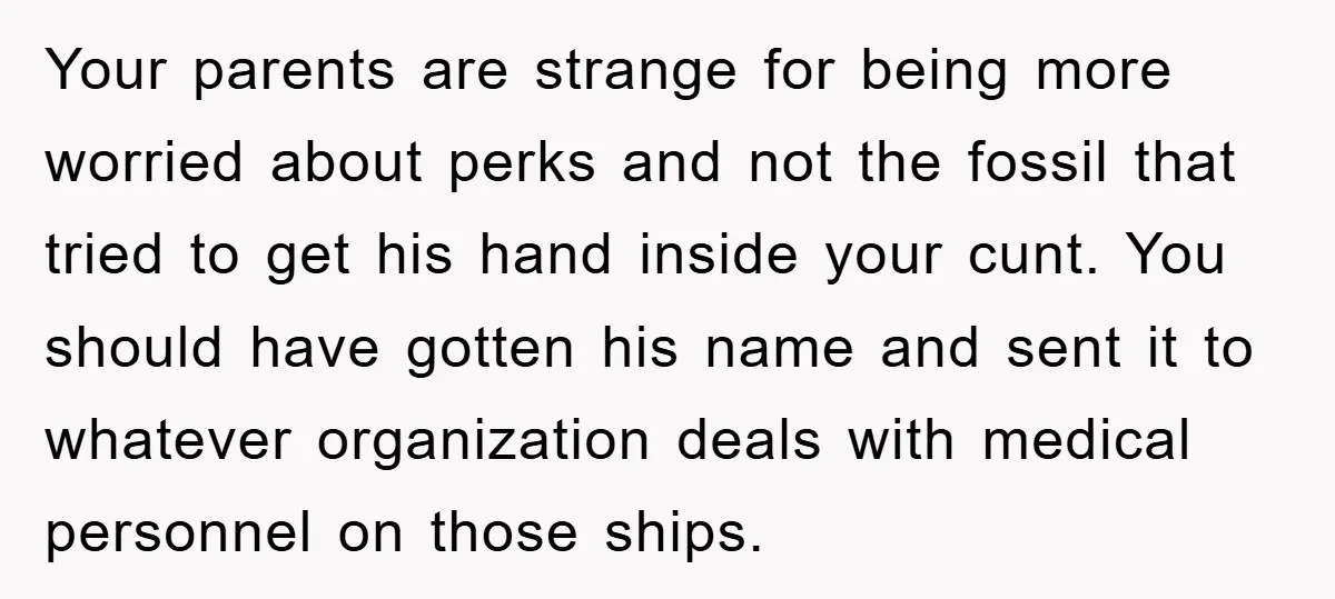 Your parents are strange for being more worried about perks and not the fossil that tried to get his hand inside your cunt. You should have gotten his name and...