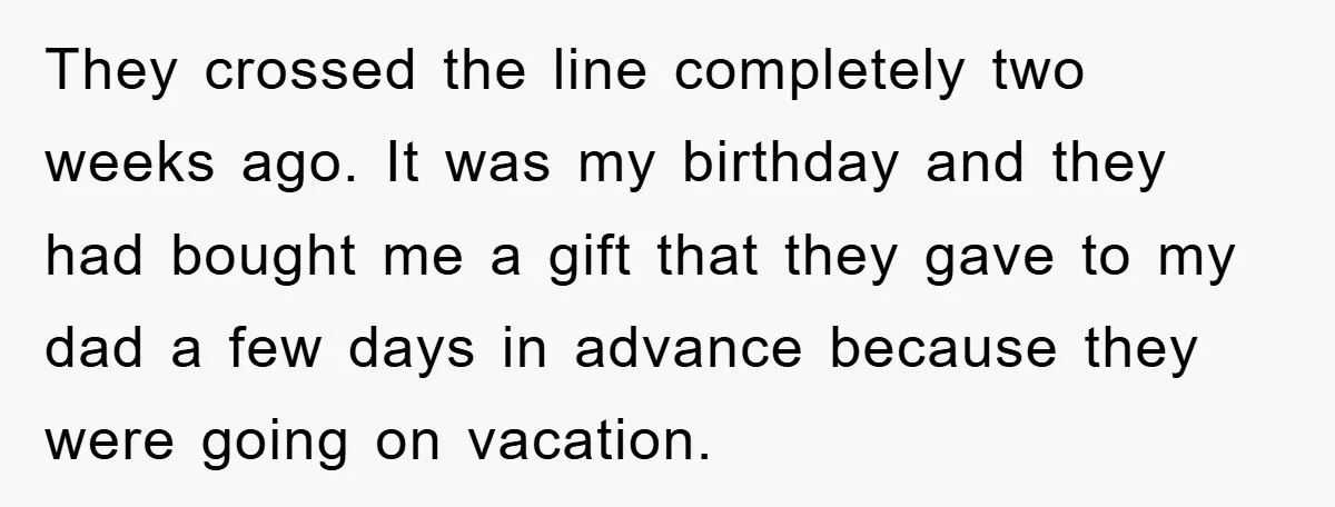 They crossed the line completely two weeks ago. It was my birthday and they had bought me a gift that they gave to my dad a few days in advance...