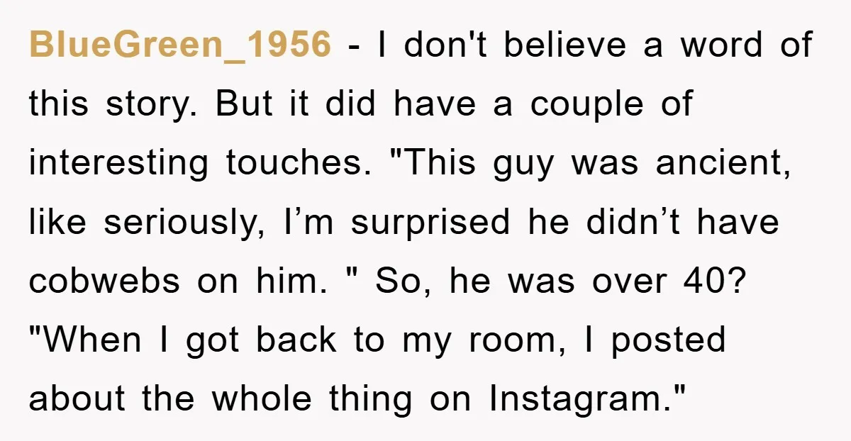 BlueGreen_1956 − I don't believe a word of this story. But it did have a couple of interesting touches. "This guy was ancient, like seriously, I’m surprised he didn’t have...