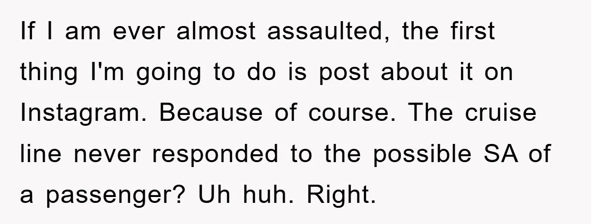 If I am ever almost assaulted, the first thing I'm going to do is post about it on Instagram. Because of course. The cruise line never responded to the possible...