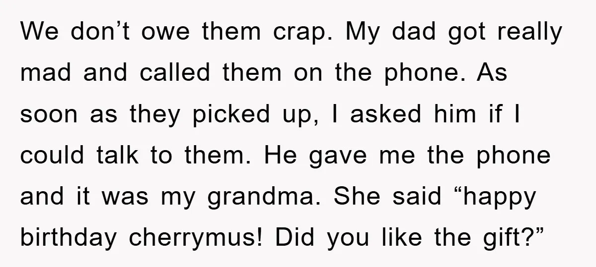 We don’t owe them crap. My dad got really mad and called them on the phone. As soon as they picked up, I asked him if I could talk to...