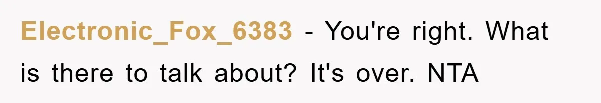 Electronic_Fox_6383 − You're right. What is there to talk about? It's over. NTA
