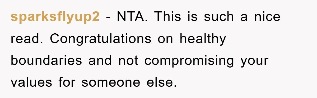 sparksflyup2 − NTA. This is such a nice read. Congratulations on healthy boundaries and not compromising your values for someone else.