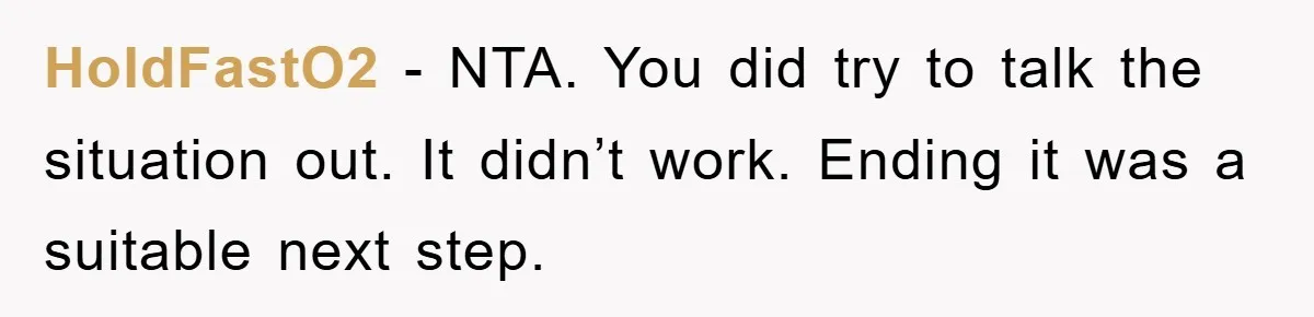 HoldFastO2 − NTA. You did try to talk the situation out. It didn’t work. Ending it was a suitable next step.