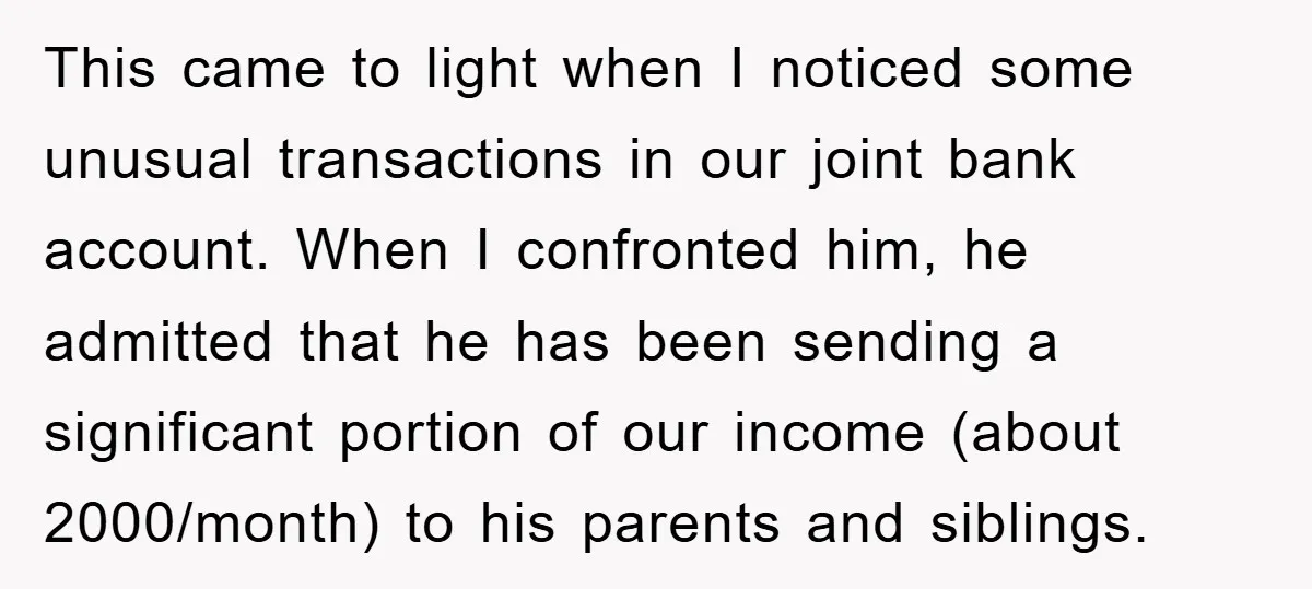 This came to light when I noticed some unusual transactions in our joint bank account. When I confronted him, he admitted that he has been sending a significant portion of...