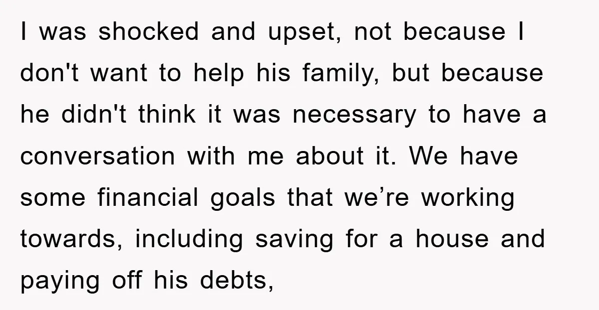 I was shocked and upset, not because I don't want to help his family, but because he didn't think it was necessary to have a conversation with me about it....