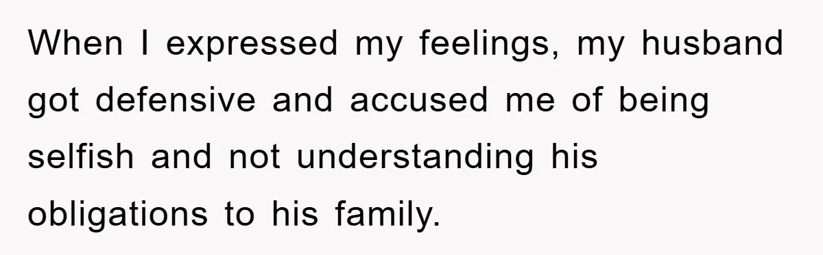 When I expressed my feelings, my husband got defensive and accused me of being selfish and not understanding his obligations to his family.