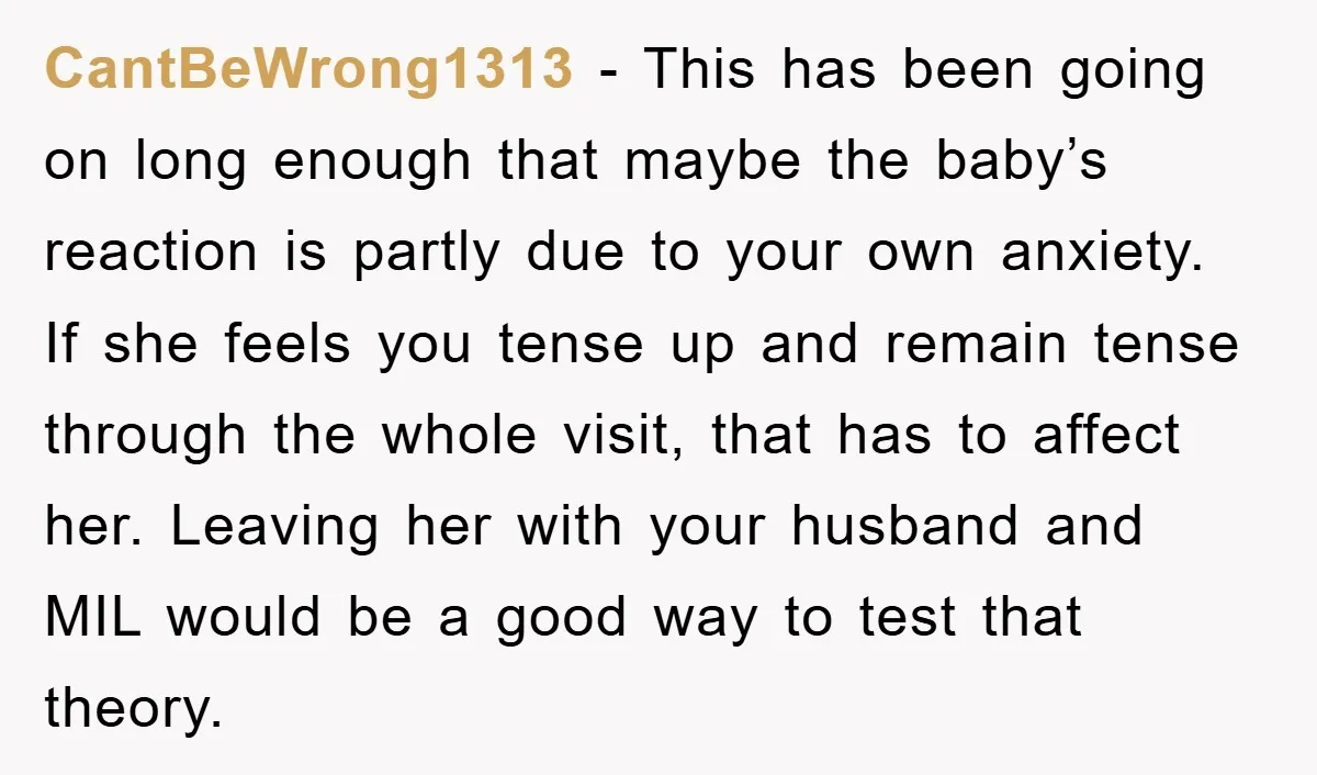 CantBeWrong1313 − This has been going on long enough that maybe the baby’s reaction is partly due to your own anxiety. If she feels you tense up and remain tense...