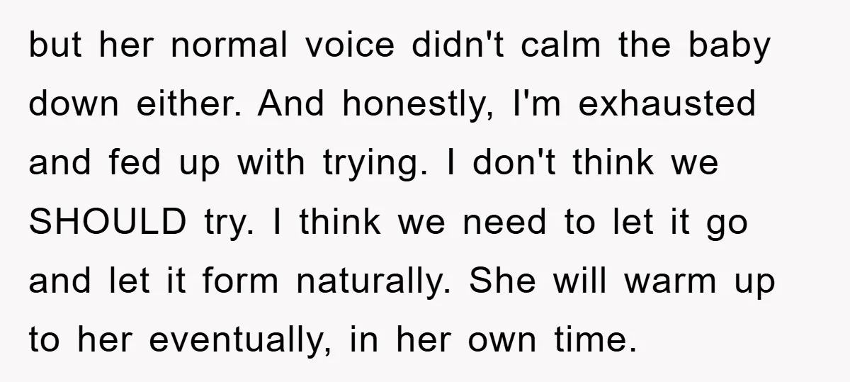 but her normal voice didn't calm the baby down either. And honestly, I'm exhausted and fed up with trying. I don't think we SHOULD try. I think we need to...