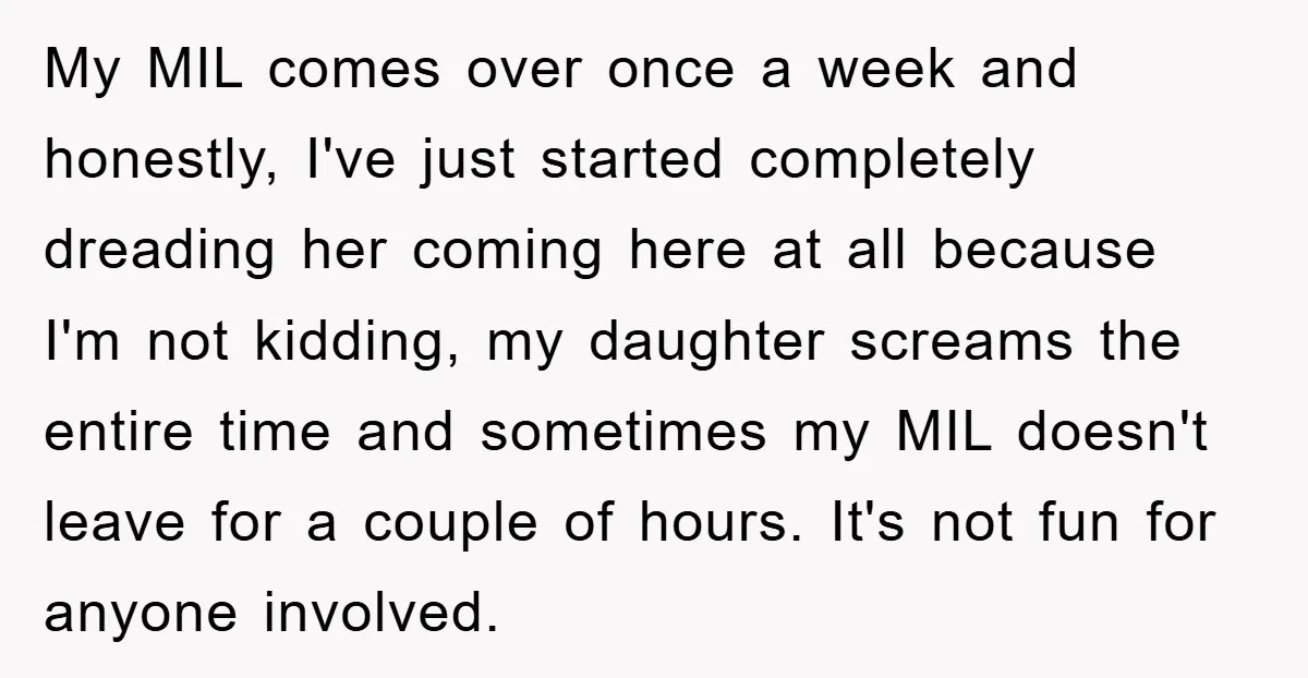 My MIL comes over once a week and honestly, I've just started completely dreading her coming here at all because I'm not kidding, my daughter screams the entire time and...