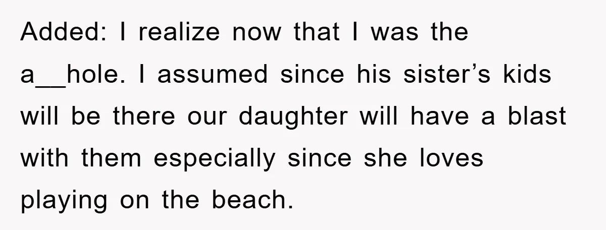 Added: I realize now that I was the a__hole. I assumed since his sister’s kids will be there our daughter will have a blast with them especially since she loves...