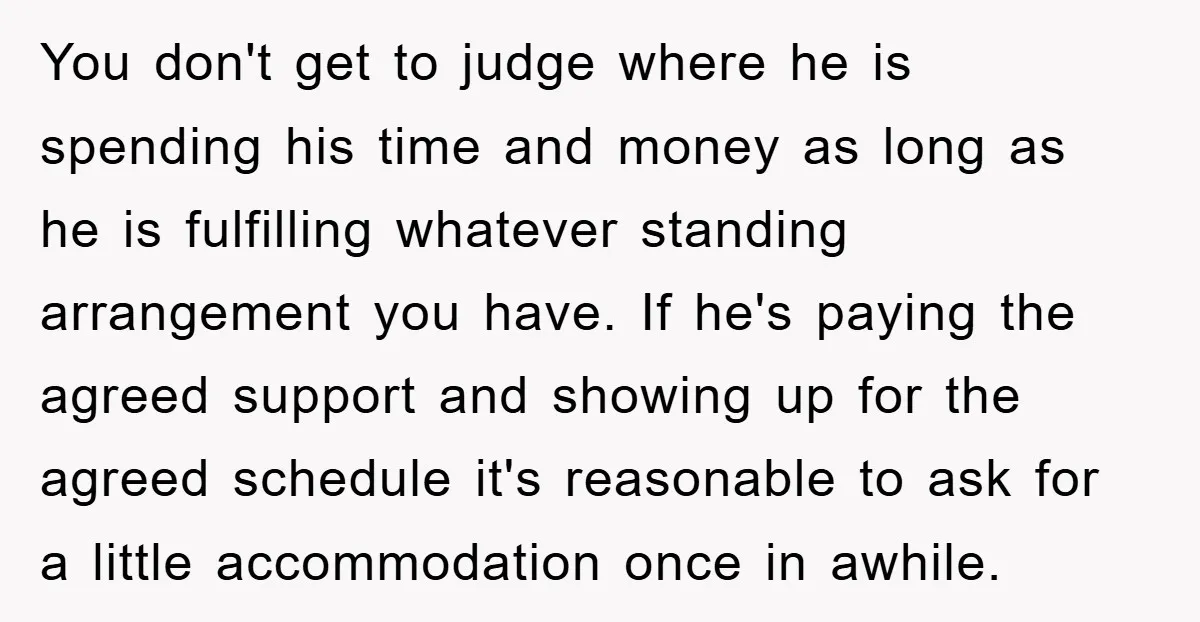 You don't get to judge where he is spending his time and money as long as he is fulfilling whatever standing arrangement you have. If he's paying the agreed support...