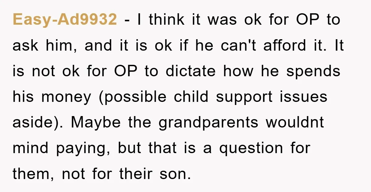 Easy-Ad9932 − I think it was ok for OP to ask him, and it is ok if he can't afford it. It is not ok for OP to dictate how...