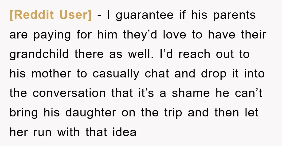 [Reddit User] − I guarantee if his parents are paying for him they’d love to have their grandchild there as well. I’d reach out to his mother to casually chat...