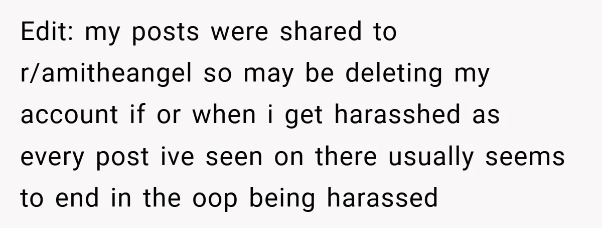 Edit: my posts were shared to r/amitheangel so may be deleting my account if or when i get harasshed as every post ive seen on there usually seems to end...