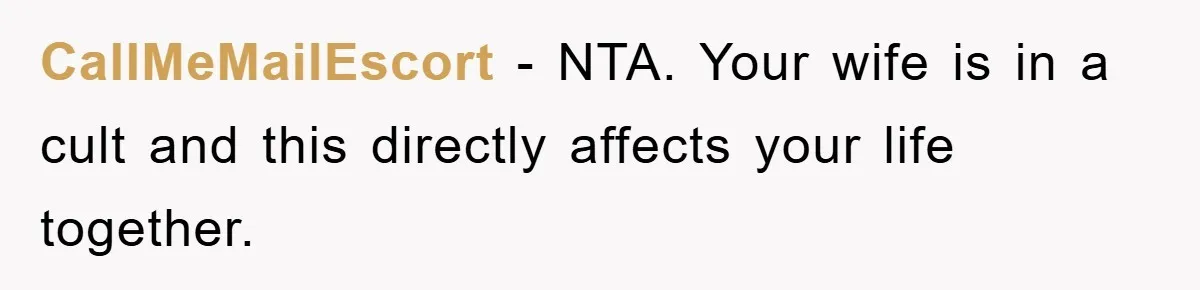 CallMeMailEscort − NTA. Your wife is in a cult and this directly affects your life together.