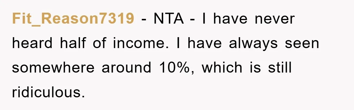 Fit_Reason7319 − NTA - I have never heard half of income. I have always seen somewhere around 10%, which is still ridiculous.