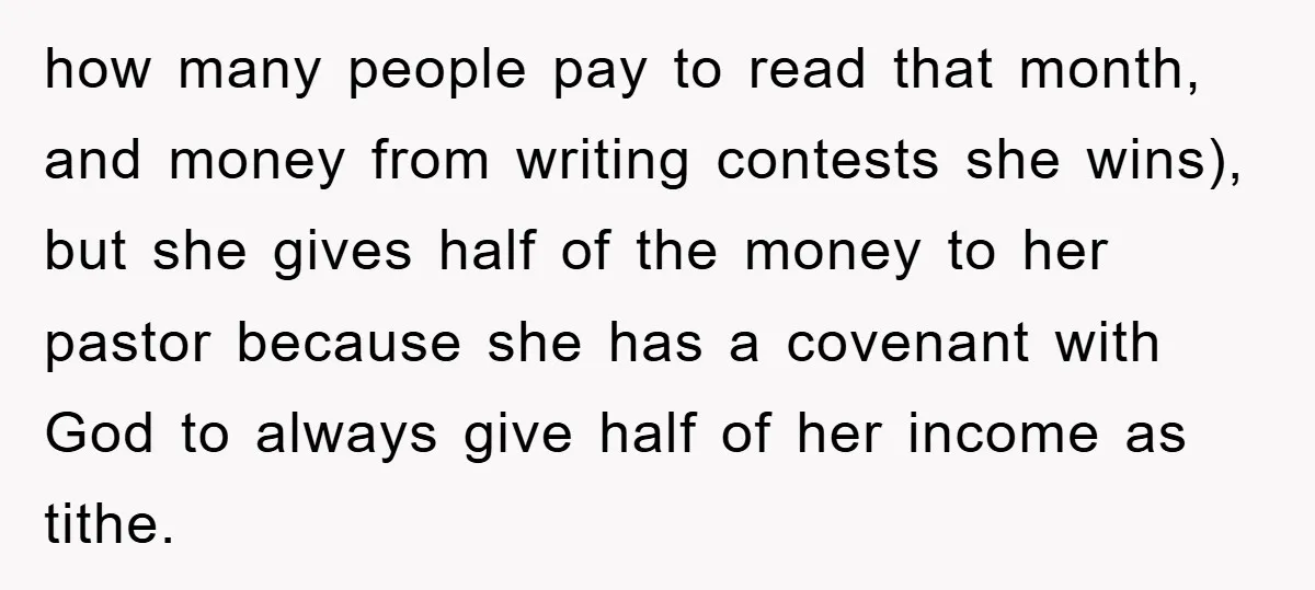 how many people pay to read that month, and money from writing contests she wins), but she gives half of the money to her pastor because she has a covenant...