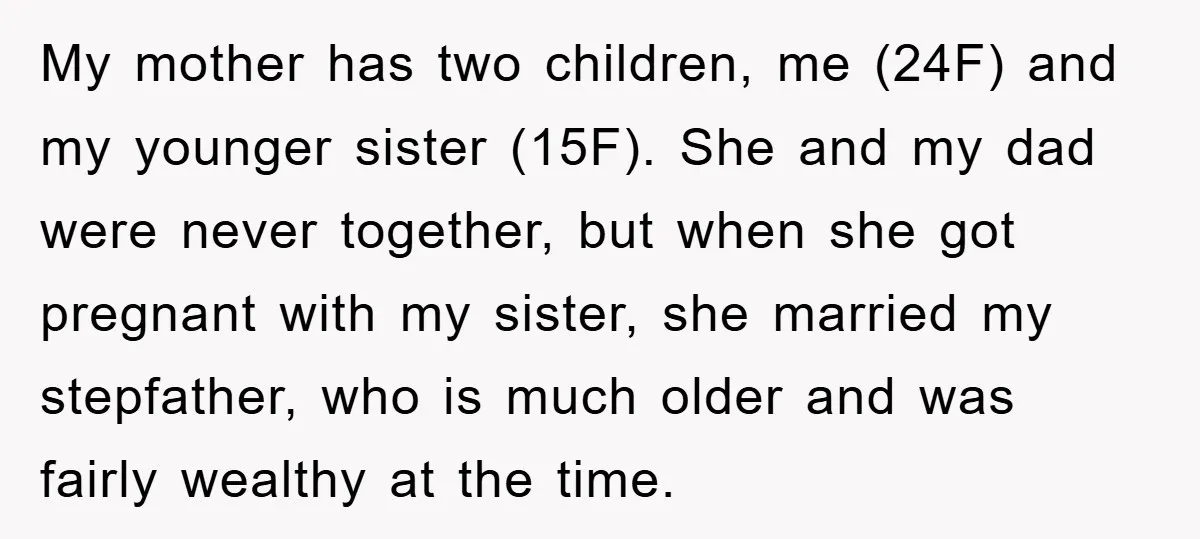 My mother has two children, me (24F) and my younger sister (15F). She and my dad were never together, but when she got pregnant with my sister, she married my...