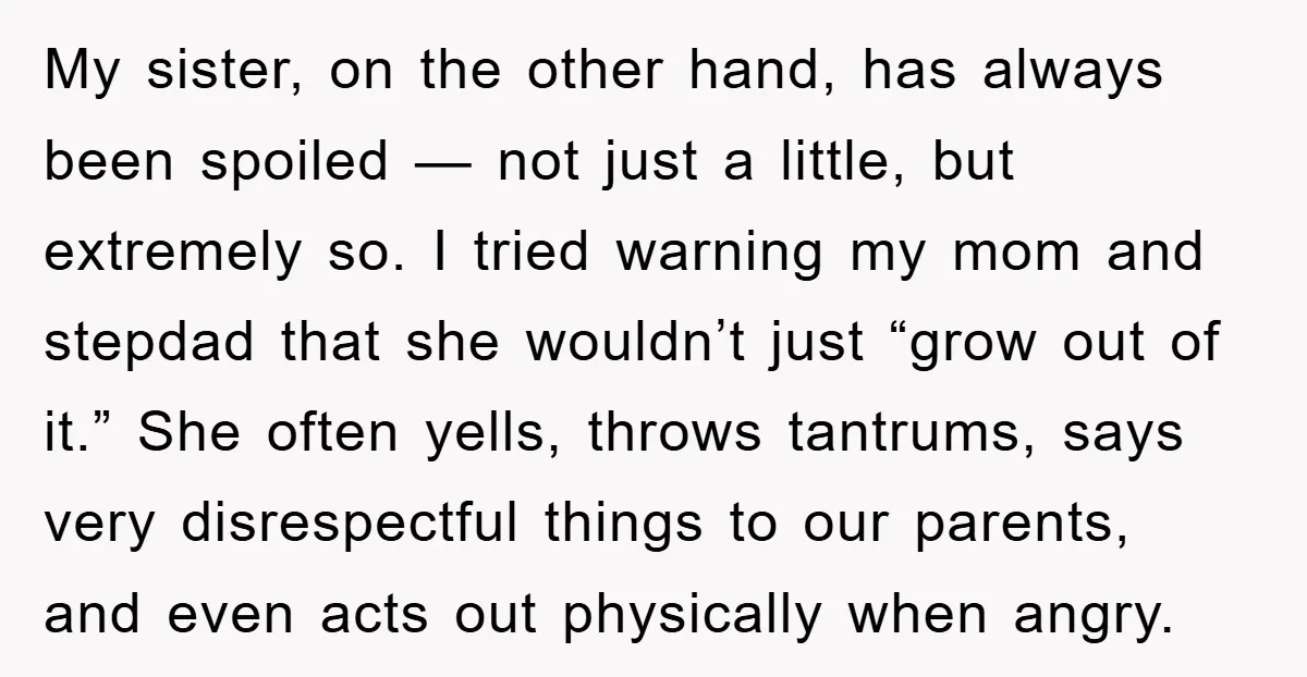 My sister, on the other hand, has always been spoiled — not just a little, but extremely so. I tried warning my mom and stepdad that she wouldn’t just “grow...