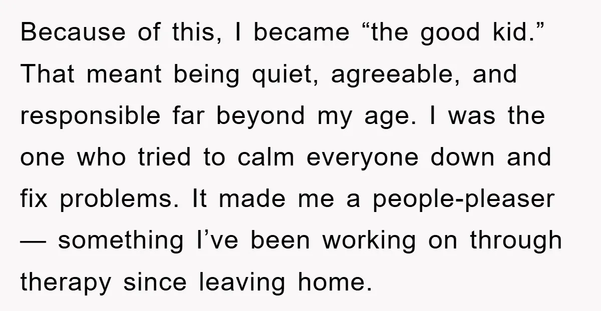 Because of this, I became “the good kid.” That meant being quiet, agreeable, and responsible far beyond my age. I was the one who tried to calm everyone down and...