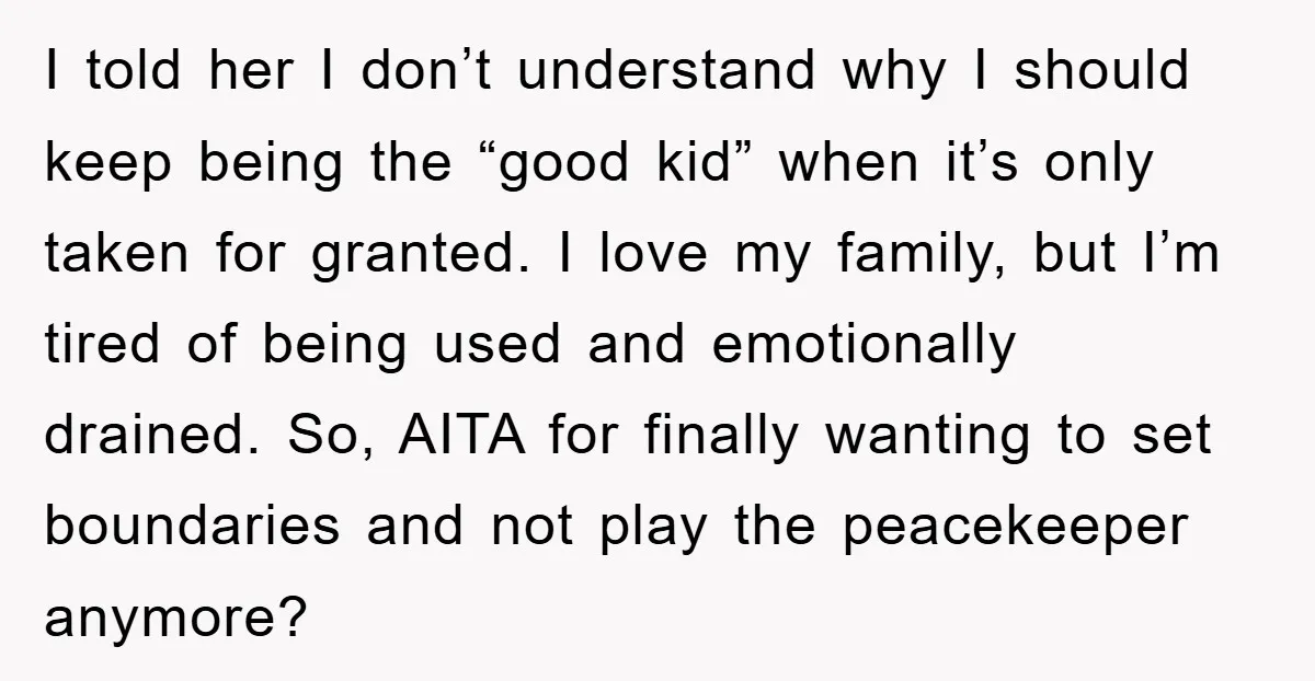 I told her I don’t understand why I should keep being the “good kid” when it’s only taken for granted. I love my family, but I’m tired of being used...