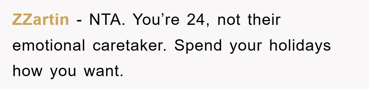 ZZartin − NTA. You’re 24, not their emotional caretaker. Spend your holidays how you want.