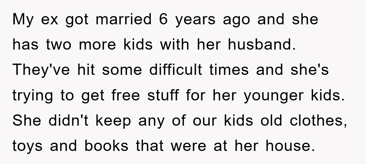 My ex got married 6 years ago and she has two more kids with her husband. They've hit some difficult times and she's trying to get free stuff for her...