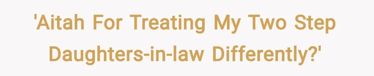 'AITAH for treating my two step daughters-in-law differently?'