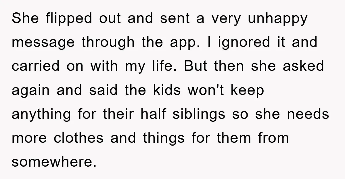 She flipped out and sent a very unhappy message through the app. I ignored it and carried on with my life. But then she asked again and said the kids...
