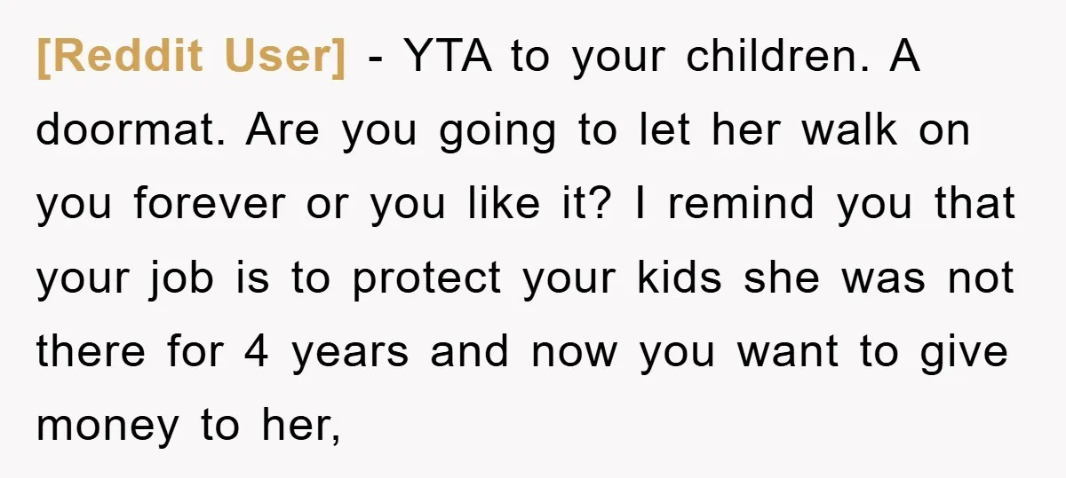 [Reddit User] − YTA to your children. A doormat. Are you going to let her walk on you forever or you like it? I remind you that your job is...