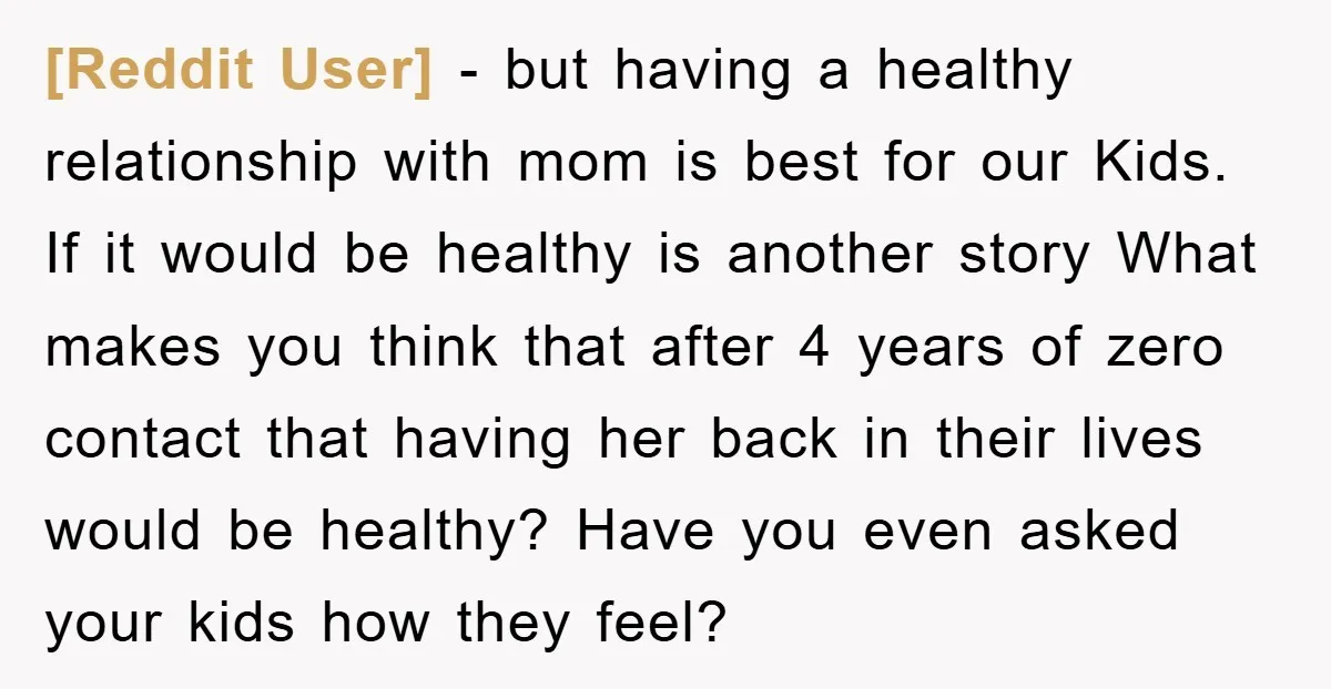 [Reddit User] − but having a healthy relationship with mom is best for our Kids. If it would be healthy is another story What makes you think that after 4...