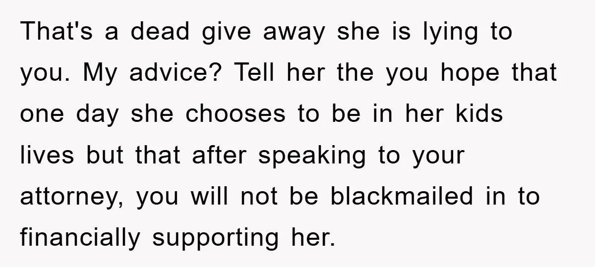 That's a dead give away she is lying to you. My advice? Tell her the you hope that one day she chooses to be in her kids lives but that...